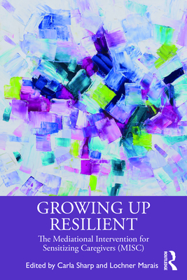Growing Up Resilient: The Mediational Intervention for Sensitizing Caregivers (MISC) - Sharp, Carla (Editor), and Marais, Lochner (Editor)