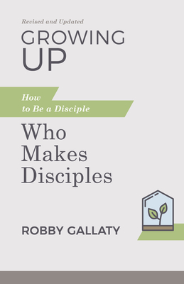 Growing Up, Revised and Updated: How to Be a Disciple Who Makes Disciples - Gallaty, Robby