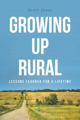 Growing Up Rural: Lessons Learned For a Lifetime - Jones, Scott