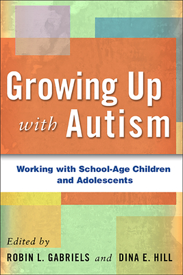 Growing Up with Autism: Working with School-Age Children and Adolescents - Gabriels, Robin L, PsyD (Editor), and Hill, Dina E, PhD (Editor)