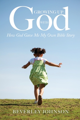 Growing Up with God: How God Gave Me My Own Bible Story - Johnson, Beverley