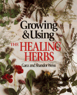 Growing & Using the Healing Herbs - Weiss, Gaea, and Weiss, Shandor