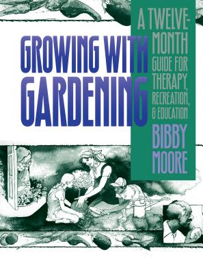 Growing with Gardening: A Twelve-month Guide for Therapy, Recreation, and Education - Moore, Bibby