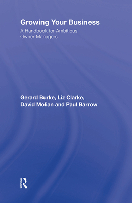 Growing your Business: A Handbook for Ambitious Owner-Managers - Burke, Gerard, and Clarke, Liz, and Barrow, Paul