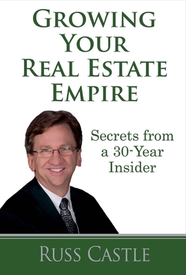 Growing Your Real Estate Empire: Secrets from a 30-Year Insider Volume 1 - Castle, Russ