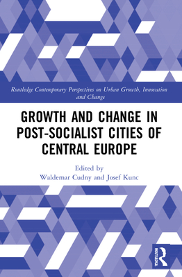 Growth and Change in Post-socialist Cities of Central Europe - Cudny, Waldemar (Editor), and Kunc, Josef (Editor)