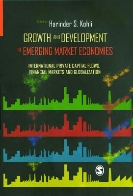 Growth and Development in Emerging Market Economies: International Private Capital Flow, Financial Markets and Globalization - Kohli, Harinder S (Editor)