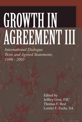 Growth in Agreement III: International Dialogue Texts and Agreed Statements, 1998-2005 - Gros, Jeffrey (Editor), and Best, Thomas F (Editor), and Fuchs, Lorelei F (Editor)