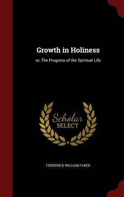 Growth in Holiness: or, The Progress of the Spiritual Life - Faber, Frederick William