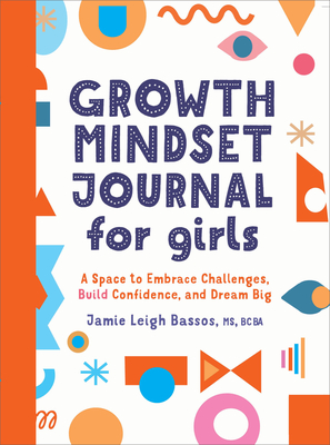 Growth Mindset Journal for Girls: A Space to Embrace Challenges, Build Confidence, and Dream Big - Bassos, Jamie Leigh