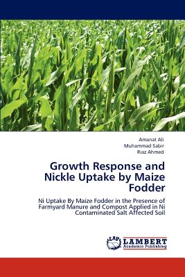 Growth Response and Nickle Uptake by Maize Fodder - Ali, Amanat, and Sabir, Muhammad, and Ahmed, Riaz