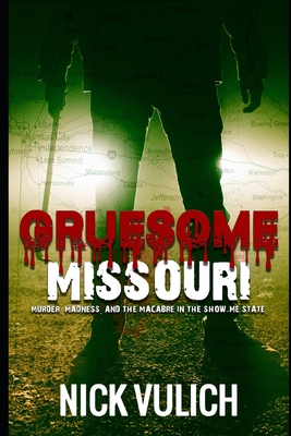 Gruesome Missouri: Murder, Madness, and the Macabre in the Show Me State - Vulich, Nick