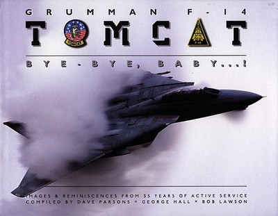 Grumman F-14 Tomcat: Bye - Bye, Baby...! Images & Reminiscences from 35 Years of Active Service - Parsons, Dave (Compiled by), and Hall, George, MB, Bs, PhD (Compiled by), and Lawson, Bob (Compiled by)