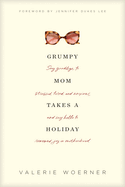 Grumpy Mom Takes a Holiday: Say Goodbye to Stressed, Tired, and Anxious, and Say Hello to Renewed Joy in Motherhood
