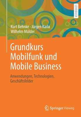 Grundkurs Mobilfunk Und Mobile Business: Anwendungen, Technologien, Geschftsfelder - Behnke, Kurt, and Karla, Jrgen, and Mlder, Wilhelm