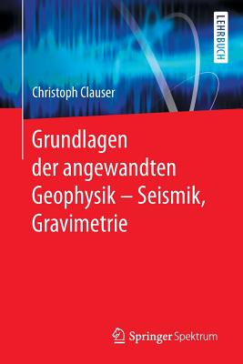 Grundlagen Der Angewandten Geophysik - Seismik, Gravimetrie - Clauser, Christoph