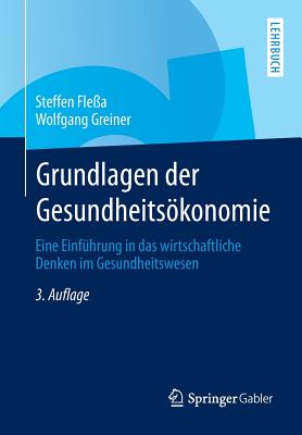 Grundlagen Der Gesundheitskonomie: Eine Einf?hrung in Das Wirtschaftliche Denken Im Gesundheitswesen - Fle?a, Steffen, and Greiner, Wolfgang