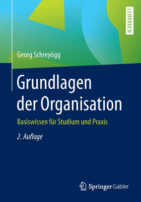 Grundlagen Der Organisation: Basiswissen Fur Studium Und Praxis - Schreyogg, Georg