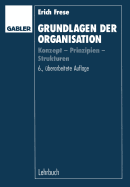 Grundlagen Der Organisation: Konzept -- Prinzipien -- Strukturen - Frese, Erich