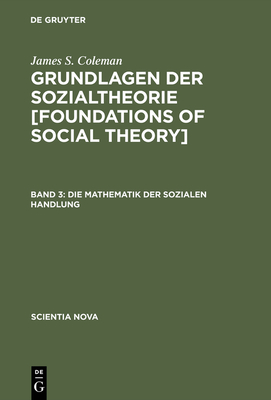 Grundlagen der Sozialtheorie [Foundations of Social Theory], Band 3, Die Mathematik der sozialen Handlung - Sukale, Michael (Translated by), and Coleman, James S