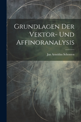 Grundlagen Der Vektor- Und Affinoranalysis - Schouten, Jan Arnoldus