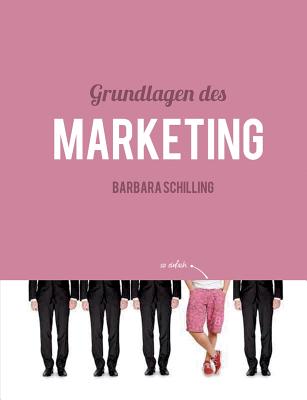 Grundlagen des Marketing: Einf?hrung, Konzeption, Print, Online, Werbung, Branding, Media, PR, Marketingmix - Schilling, Barbara