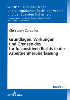 Grundlagen, Wirkungen und Grenzen des tarifdispositiven Rechts in der Arbeitnehmerueberlassung - Greiner, Stefan, and Corzelius, Christoph