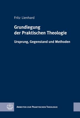 Grundlegung der Praktischen Theologie: Ursprung, Gegenstand Und Methoden - Lienhard, Fritz