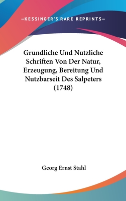 Grundliche Und Nutzliche Schriften Von Der Natur, Erzeugung, Bereitung Und Nutzbarseit Des Salpeters (1748) - Stahl, Georg Ernst