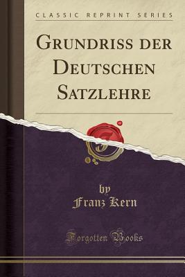 Grundriss Der Deutschen Satzlehre (Classic Reprint) - Kern, Franz