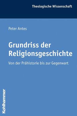 Grundriss Der Religionsgeschichte: Von Der Prahistorie Bis Zur Gegenwart - Antes, Peter