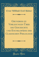 Grundriss Zu Vorlesungen ber Die Geschichte Und Encyklopdie Der Classischen Philologie (Classic Reprint)