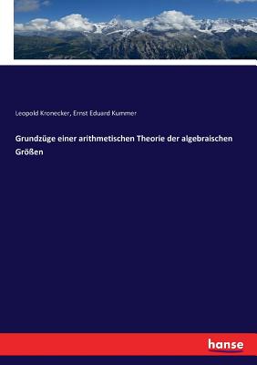 Grundz?ge einer arithmetischen Theorie der algebraischen Gr?en - Kronecker, Leopold, and Kummer, Ernst Eduard