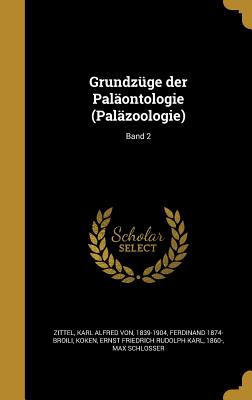 Grundzuge Der Palaontologie (Palazoologie); Band 2 - Zittel, Karl Alfred Von 1839-1904 (Creator), and Broili, Ferdinand 1874-, and Koken, Ernst Friedrich Rudolph Karl 186 (Creator)