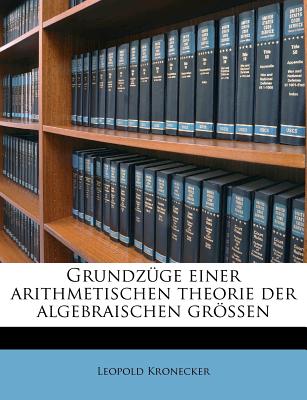 Grundzuge Einer Arithmetischen Theorie Der Algebraischen Grossen - Kronecker, Leopold