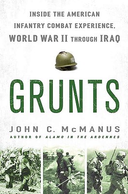 Grunts: Inside the American Infantry Combat Experience, World War II Through Iraq - McManus, John C
