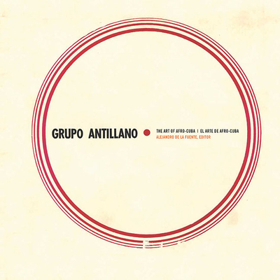 Grupo Antillano: The Art of Afro-Cuba - de la Fuente, Alejandro (Editor)