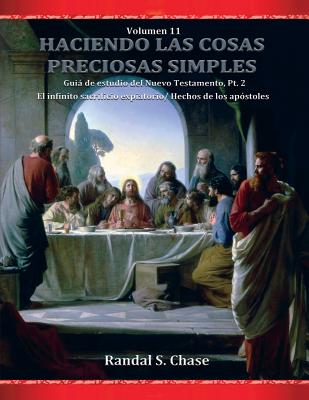 Gua de Estudio del Nuevo Testamento, Parte 2: El Infinito Sacrificio Expiatorio/ Hechos de Los Apstoles (Haciendo Las Cosas Preciosas Simples, Vol. 11) - Chase, Randal S, and Chase, Michael D (Editor), and Passeron, Susana (Translated by)