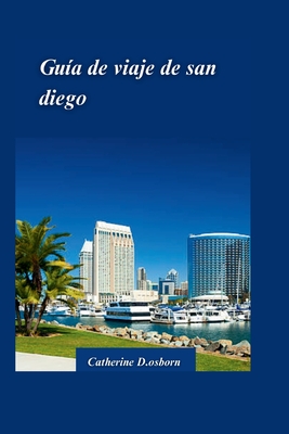 Gua de Viaje de San Diego 2024: Descubra lo mejor de la mejor ciudad de Estados Unidos: playas, atracciones y tesoros escondidos - D Osborn, Catherine