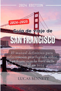 Gua de viaje de San Francisco 2024-2025: El manual definitivo para informacin privilegiada sobre San Francisco: la llave de la ciudad en 2024
