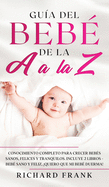 Gua del Beb de la A a la Z: Conocimiento Completo para Crecer Bebs Sanos, Felices y Tranquilos. Incluye 2 Libros- Beb Sano y Feliz, Quiero que mi beb duerma!