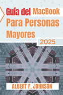 Gua del MacBook para personas mayores 2025: Manual prctico para principiantes para explorar todas las funciones, navegar por macOS y usar tu porttil con confianza y claridad