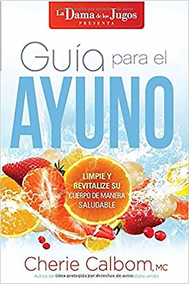 Gua Para El Ayuno: Limpie Y Revitalize Su Cuerpo de Manera Saludable / The Juic E Lady's Guide to Fasting: Cleanse and Revitalize Your Body the Healthy Way - Calbom, Cherie