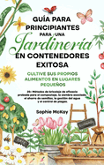 Gua para principiantes sobre jardinera en contenedores: Cultive sus propios alimentos en lugares pequeos  25+ Mtodos de bricolaje de eficacia probada para el compostaje, la siembra asociada, el ahorro de semillas, la gestin del agua y el control...