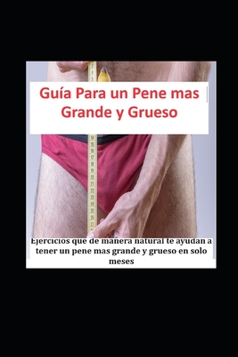 Gua Para un Pene mas Grande y Grueso: Ejercicios que de manera natural te ayudan a tener un pene mas grande y grueso en solo meses - One Cpo, Carlos P