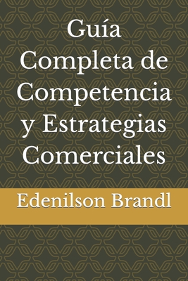 Gu?a Completa de Competencia y Estrategias Comerciales - Brandl, Edenilson