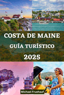 Gu?a de Tur?stico de la Costa de Maine: Su mejor compaero para explorar la belleza de la costa de Maine con consejos de expertos y todo lo que necesita saber sobre su viaje