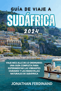 Gu?a de Viaje a Sudfrica 2024: Viaje ms all de lo ordinario: una gu?a completa para experimentar las vibrantes ciudades y las maravillas naturales de Sudfrica