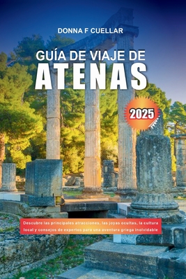 Gu?a de Viaje de Atenas 2025: Descubre las principales atracciones, las joyas ocultas, la cultura local y consejos de expertos para una aventura griega inolvidable - Cuellar, Donna F