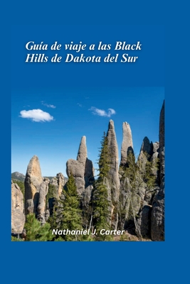 Gu?a de viaje de Black Hills en Dakota del Sur 2025: Aventrate a trav?s del refugio de la naturaleza con bosques, monumentos e historias del lejano oeste - J Carter, Nathaniel